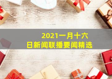 2021一月十六日新闻联播要闻精选