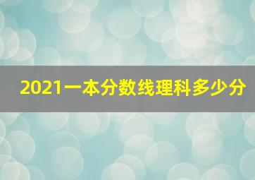 2021一本分数线理科多少分