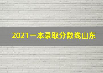 2021一本录取分数线山东