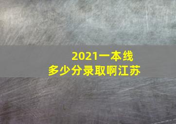 2021一本线多少分录取啊江苏