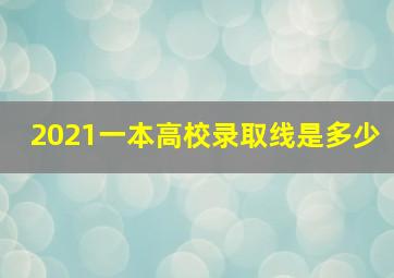 2021一本高校录取线是多少