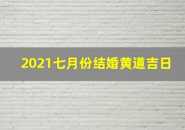 2021七月份结婚黄道吉日