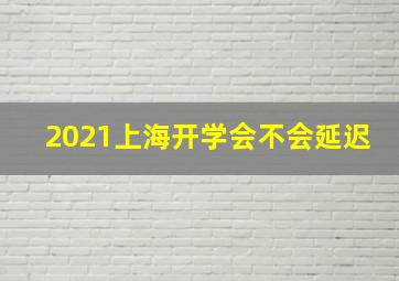 2021上海开学会不会延迟