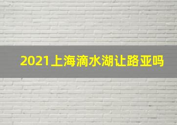 2021上海滴水湖让路亚吗