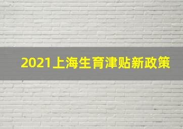 2021上海生育津贴新政策