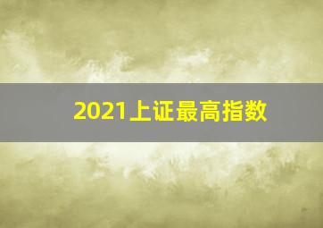 2021上证最高指数