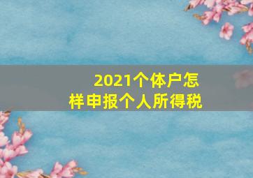 2021个体户怎样申报个人所得税