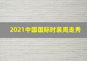 2021中国国际时装周走秀