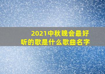 2021中秋晚会最好听的歌是什么歌曲名字