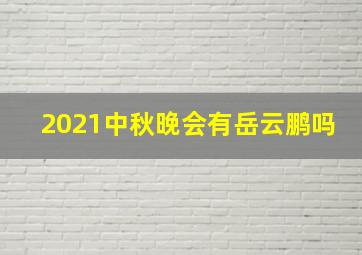 2021中秋晚会有岳云鹏吗