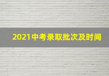 2021中考录取批次及时间