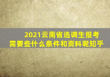 2021云南省选调生报考需要些什么条件和资料呢知乎