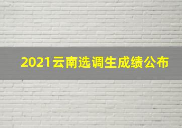 2021云南选调生成绩公布