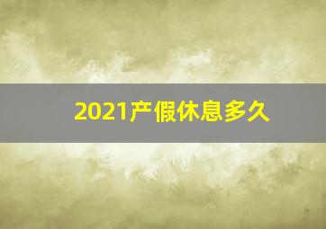 2021产假休息多久