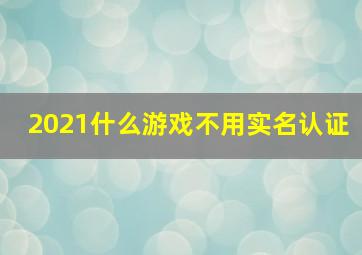 2021什么游戏不用实名认证