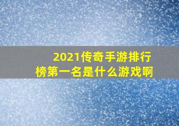 2021传奇手游排行榜第一名是什么游戏啊