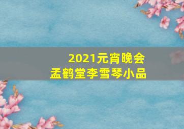 2021元宵晚会孟鹤堂李雪琴小品