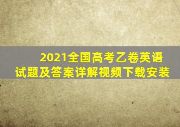 2021全国高考乙卷英语试题及答案详解视频下载安装