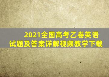 2021全国高考乙卷英语试题及答案详解视频教学下载