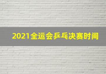 2021全运会乒乓决赛时间