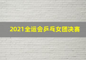 2021全运会乒乓女团决赛