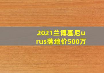 2021兰博基尼urus落地价500万