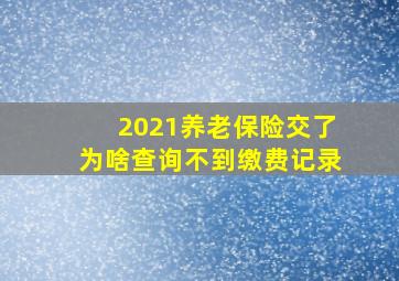 2021养老保险交了为啥查询不到缴费记录