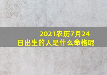 2021农历7月24日出生的人是什么命格呢