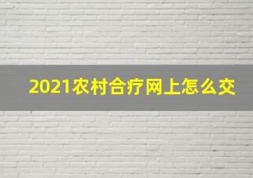 2021农村合疗网上怎么交