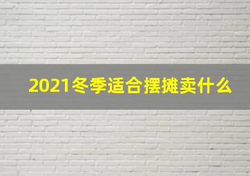 2021冬季适合摆摊卖什么