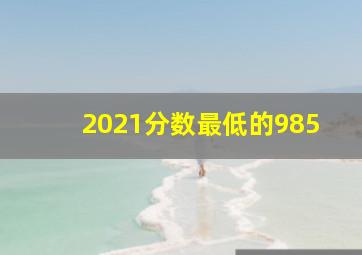 2021分数最低的985