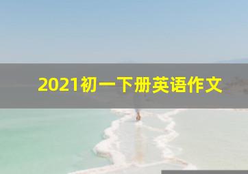 2021初一下册英语作文