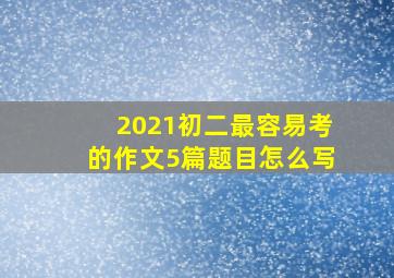 2021初二最容易考的作文5篇题目怎么写