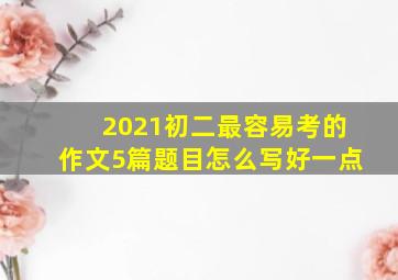 2021初二最容易考的作文5篇题目怎么写好一点