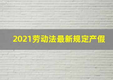 2021劳动法最新规定产假