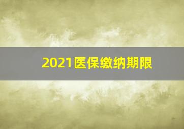 2021医保缴纳期限