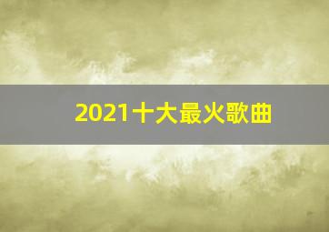 2021十大最火歌曲