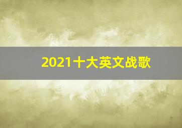 2021十大英文战歌