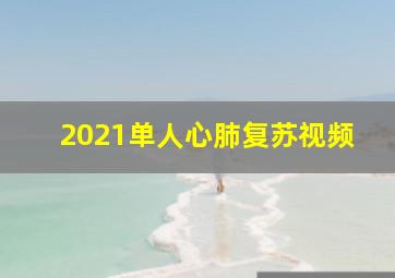 2021单人心肺复苏视频