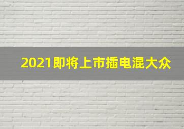 2021即将上市插电混大众