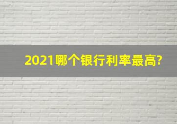 2021哪个银行利率最高?