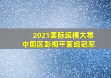 2021国际超模大赛中国区影视平面组冠军