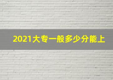 2021大专一般多少分能上