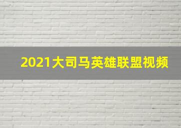 2021大司马英雄联盟视频