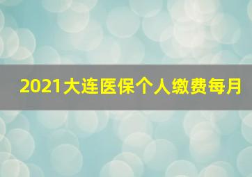 2021大连医保个人缴费每月