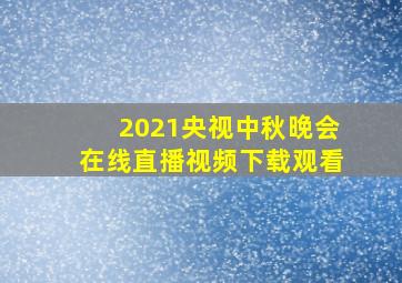 2021央视中秋晚会在线直播视频下载观看