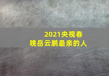 2021央视春晚岳云鹏最亲的人