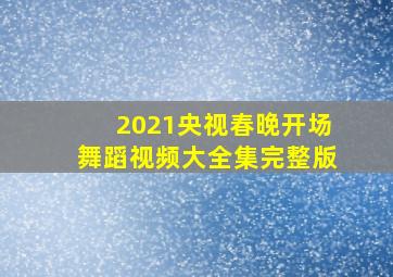 2021央视春晚开场舞蹈视频大全集完整版