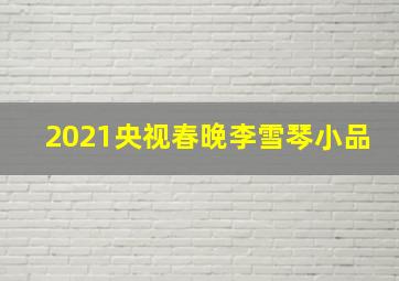 2021央视春晚李雪琴小品