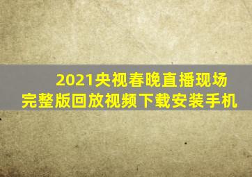 2021央视春晚直播现场完整版回放视频下载安装手机